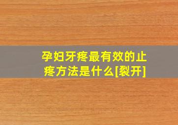 孕妇牙疼最有效的止疼方法是什么[裂开]